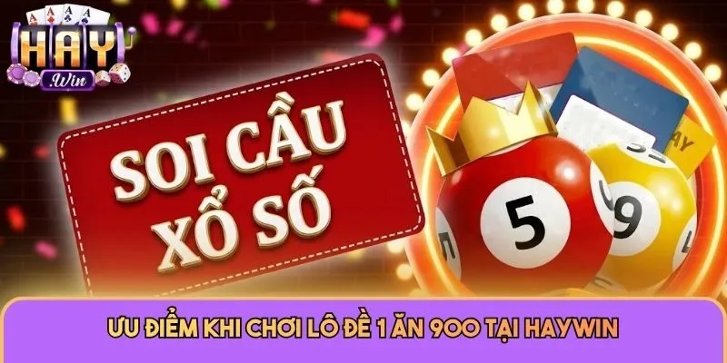 Lô Đề 1 Ăn 900 - Siêu Phẩm Cá Cược Dành Cho Dân Chơi Haywin 3 Ưu điểm khi chơi lô đề 1 ăn 900 tại Haywin